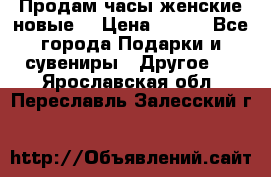 Продам часы женские новые. › Цена ­ 220 - Все города Подарки и сувениры » Другое   . Ярославская обл.,Переславль-Залесский г.